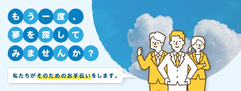 もう一度、夢を探してみませんか？私たちがそのためのお手伝いをします。
